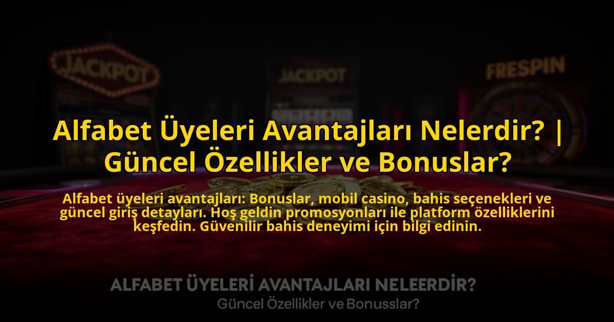 Alfabet-Uyeleri-Avantajlari-Nelerdir-Guncel-Ozellikler-ve-Bonuslar-overlay-1773585698.jpg